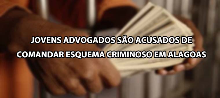 Jovens advogados so acusados de comandar esquema criminoso em Alagoas