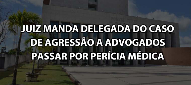 Juiz manda delegada do caso de agresso a advogados passar por percia mdica