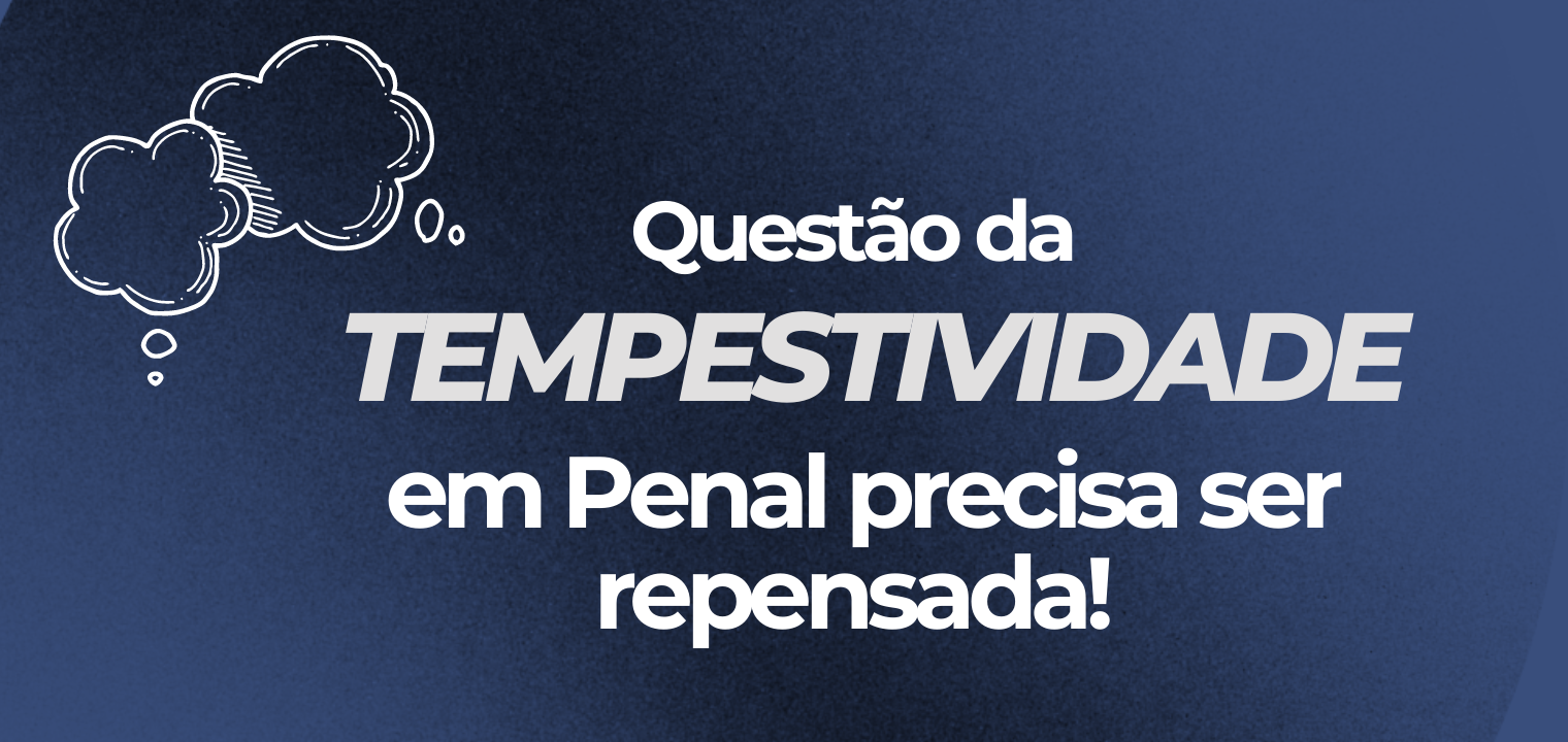 Questo da tempestividade em Penal precisa ser repensada