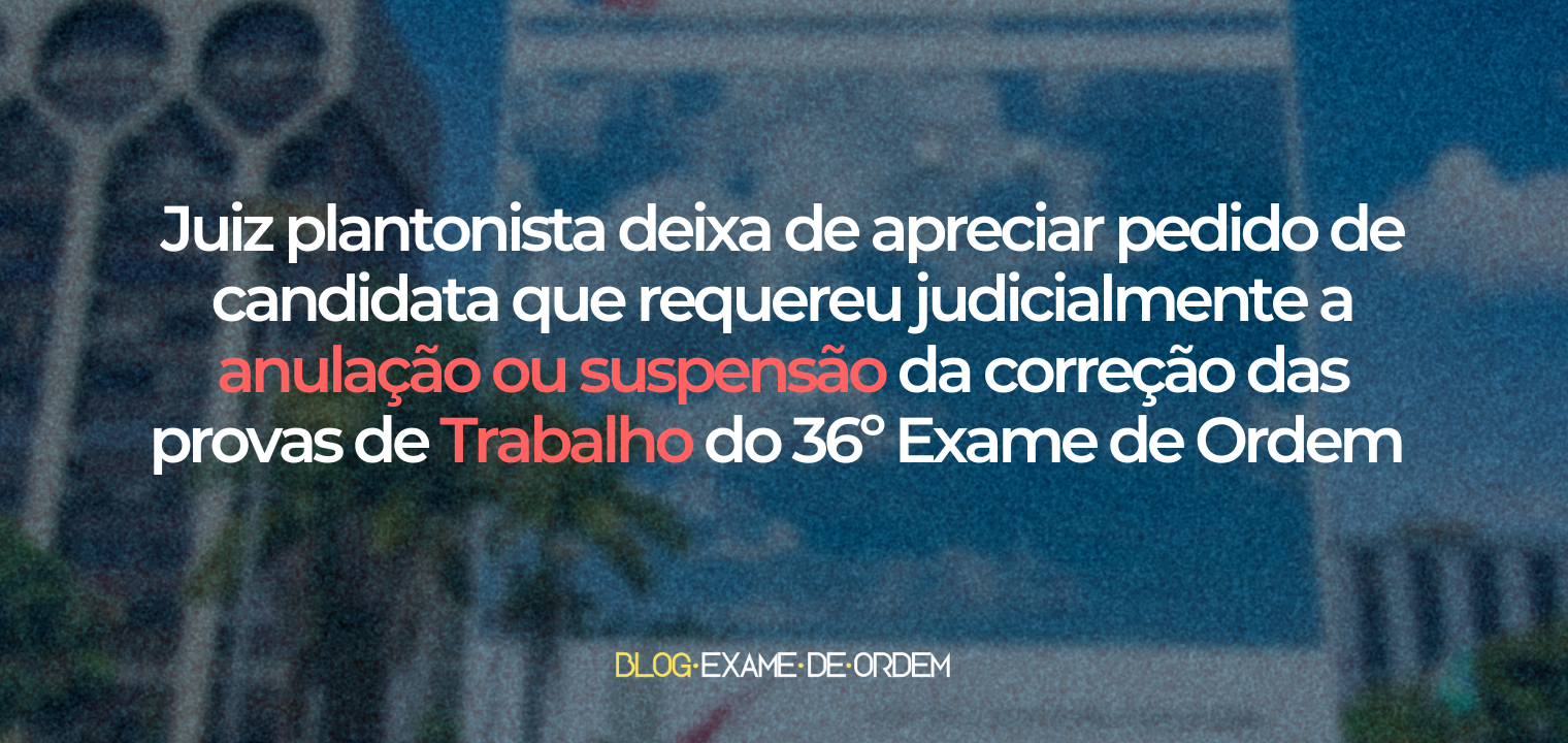 Juiz plantonista deixa de apreciar pedido de candidata sobre a prova de trabalho