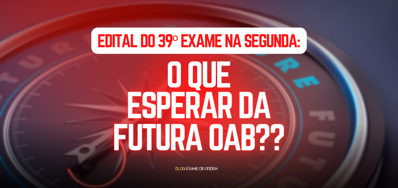 Edital do 39 Exame na segunda: o que esperar da futura OAB?